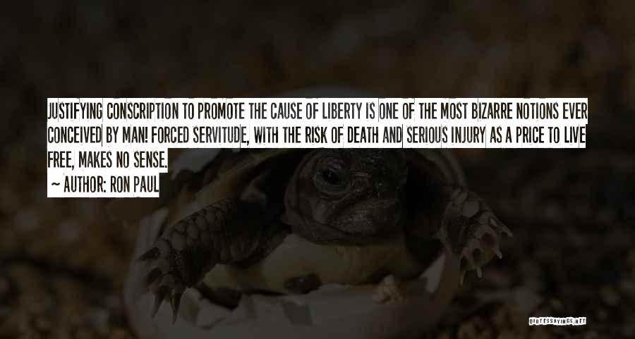 Ron Paul Quotes: Justifying Conscription To Promote The Cause Of Liberty Is One Of The Most Bizarre Notions Ever Conceived By Man! Forced