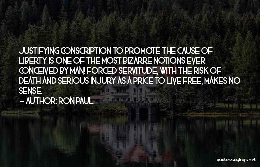 Ron Paul Quotes: Justifying Conscription To Promote The Cause Of Liberty Is One Of The Most Bizarre Notions Ever Conceived By Man! Forced