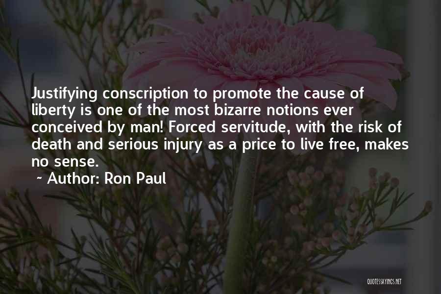 Ron Paul Quotes: Justifying Conscription To Promote The Cause Of Liberty Is One Of The Most Bizarre Notions Ever Conceived By Man! Forced