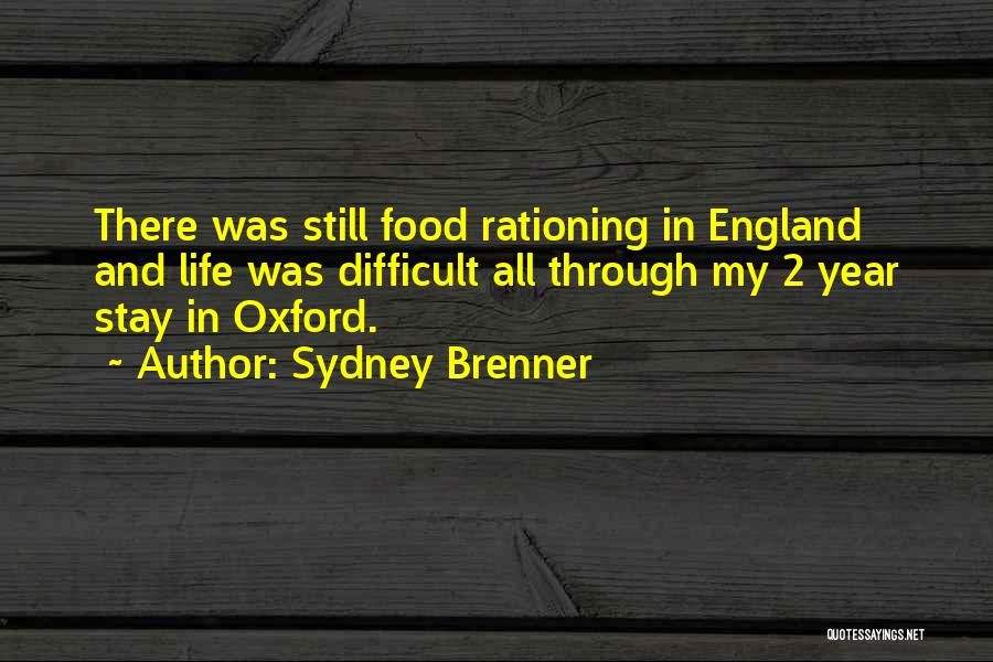 Sydney Brenner Quotes: There Was Still Food Rationing In England And Life Was Difficult All Through My 2 Year Stay In Oxford.