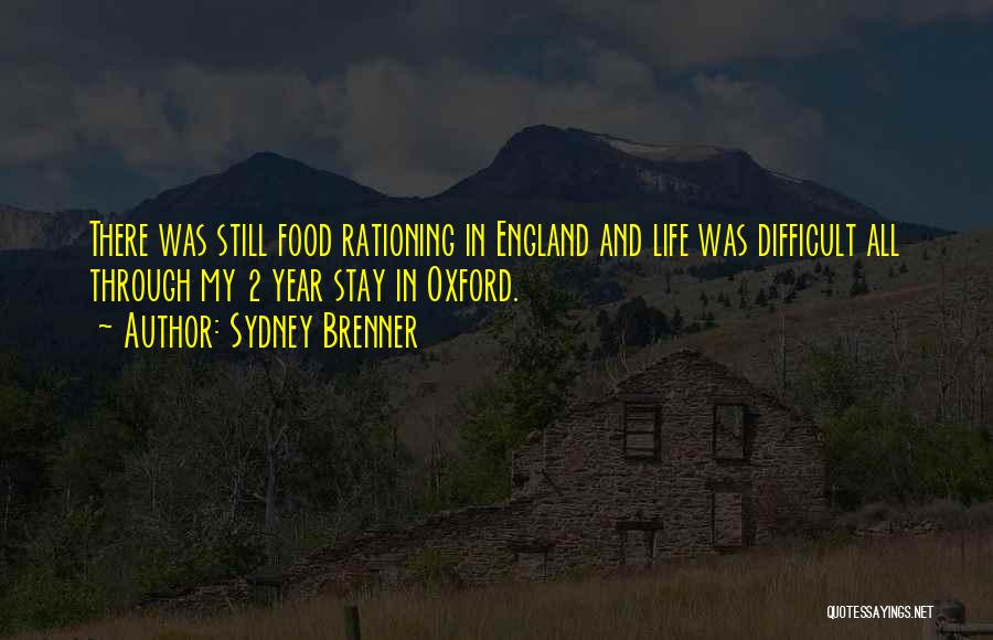 Sydney Brenner Quotes: There Was Still Food Rationing In England And Life Was Difficult All Through My 2 Year Stay In Oxford.