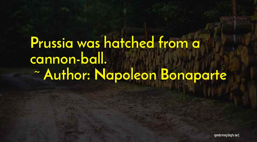 Napoleon Bonaparte Quotes: Prussia Was Hatched From A Cannon-ball.