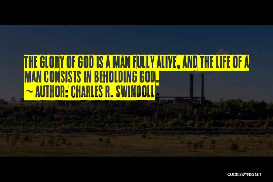 Charles R. Swindoll Quotes: The Glory Of God Is A Man Fully Alive, And The Life Of A Man Consists In Beholding God.