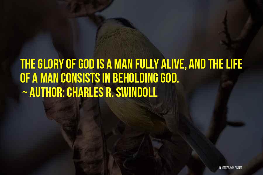 Charles R. Swindoll Quotes: The Glory Of God Is A Man Fully Alive, And The Life Of A Man Consists In Beholding God.