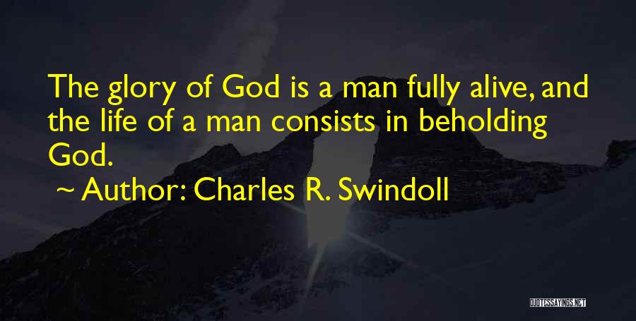 Charles R. Swindoll Quotes: The Glory Of God Is A Man Fully Alive, And The Life Of A Man Consists In Beholding God.
