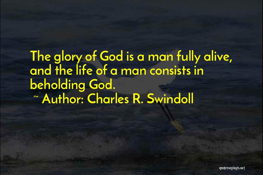 Charles R. Swindoll Quotes: The Glory Of God Is A Man Fully Alive, And The Life Of A Man Consists In Beholding God.