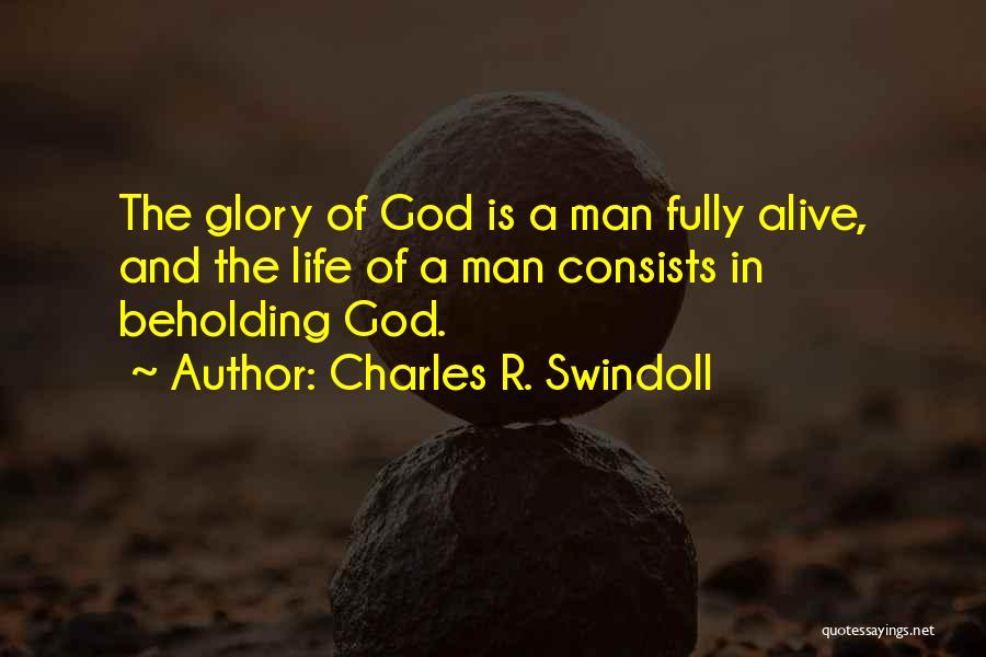 Charles R. Swindoll Quotes: The Glory Of God Is A Man Fully Alive, And The Life Of A Man Consists In Beholding God.