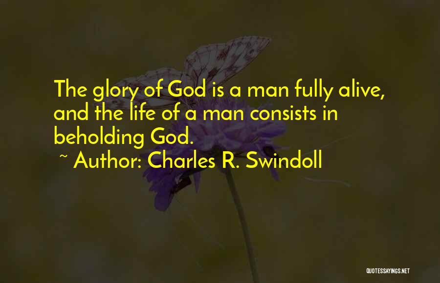 Charles R. Swindoll Quotes: The Glory Of God Is A Man Fully Alive, And The Life Of A Man Consists In Beholding God.