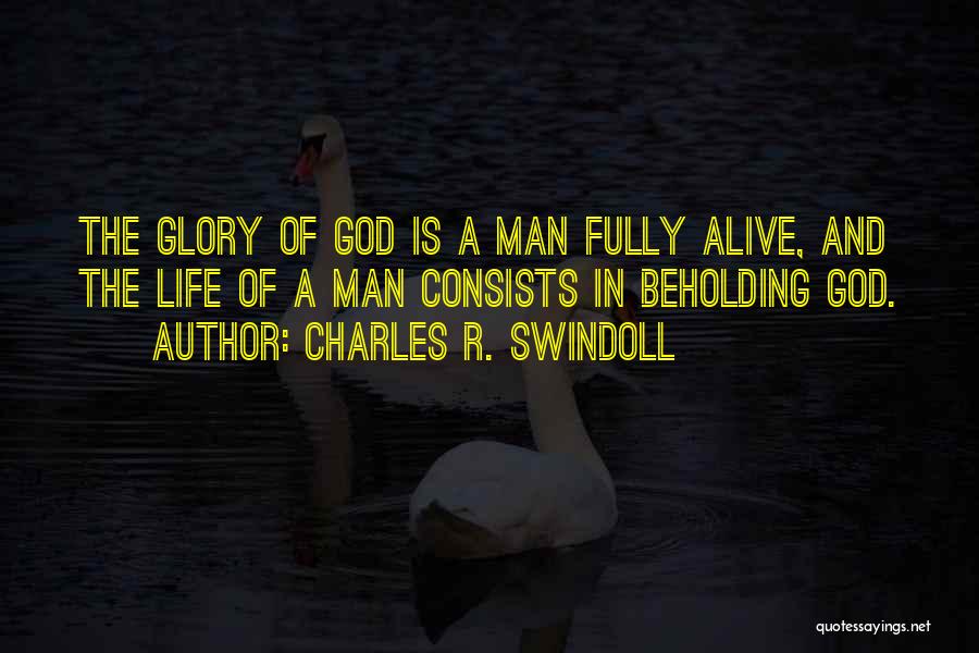 Charles R. Swindoll Quotes: The Glory Of God Is A Man Fully Alive, And The Life Of A Man Consists In Beholding God.