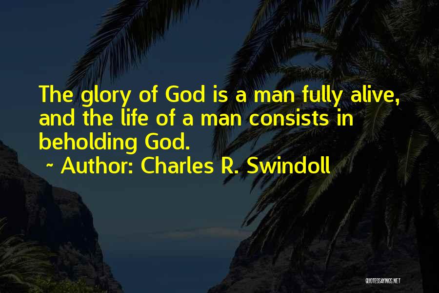 Charles R. Swindoll Quotes: The Glory Of God Is A Man Fully Alive, And The Life Of A Man Consists In Beholding God.