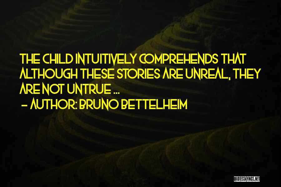 Bruno Bettelheim Quotes: The Child Intuitively Comprehends That Although These Stories Are Unreal, They Are Not Untrue ...