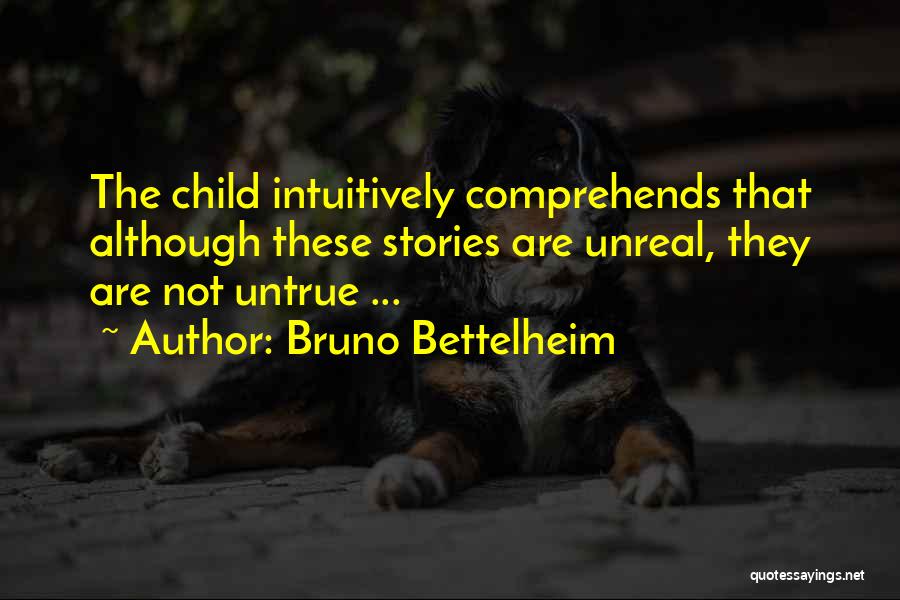 Bruno Bettelheim Quotes: The Child Intuitively Comprehends That Although These Stories Are Unreal, They Are Not Untrue ...