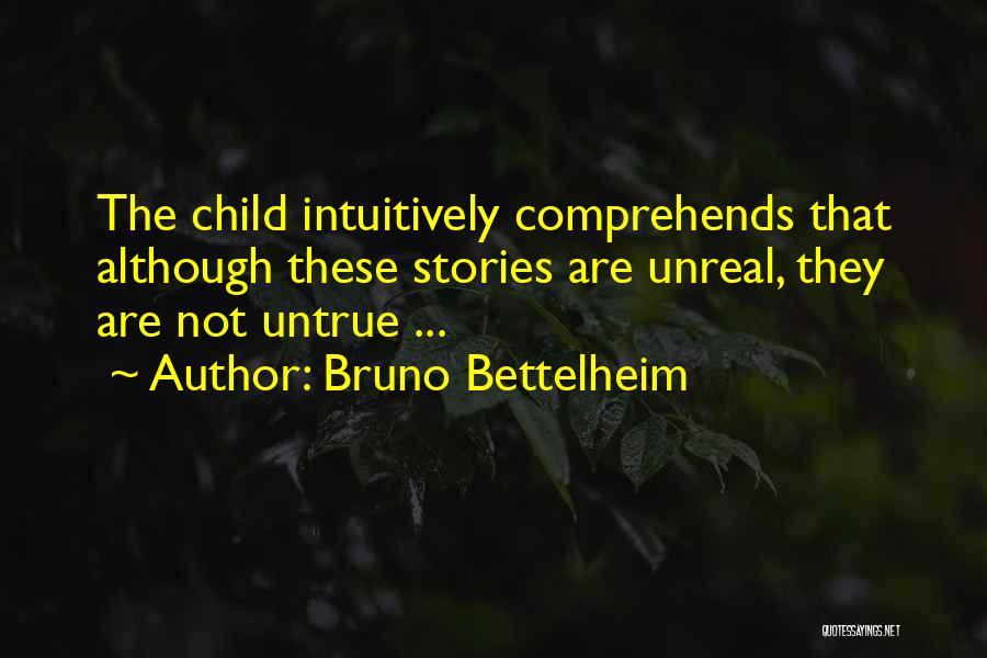 Bruno Bettelheim Quotes: The Child Intuitively Comprehends That Although These Stories Are Unreal, They Are Not Untrue ...