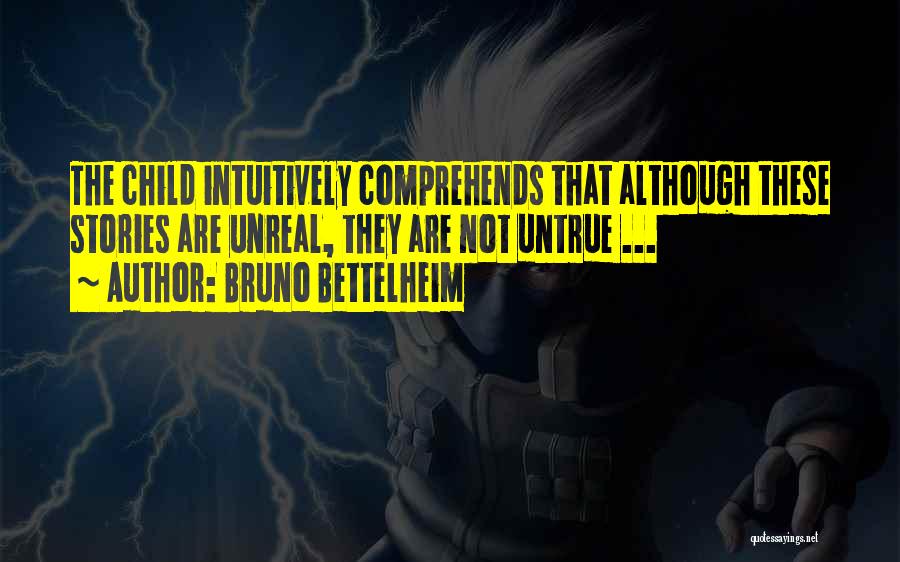 Bruno Bettelheim Quotes: The Child Intuitively Comprehends That Although These Stories Are Unreal, They Are Not Untrue ...