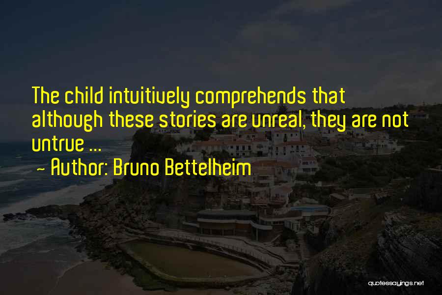 Bruno Bettelheim Quotes: The Child Intuitively Comprehends That Although These Stories Are Unreal, They Are Not Untrue ...