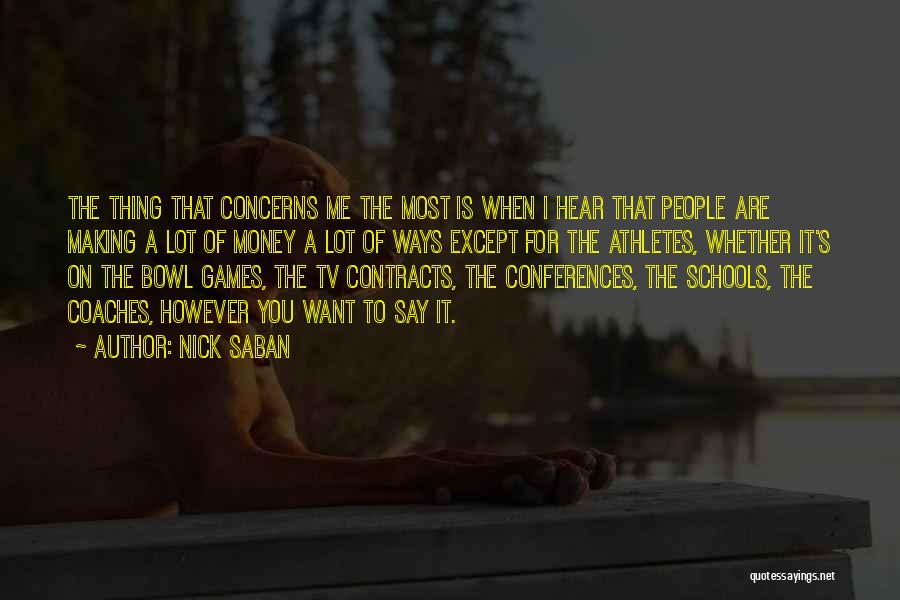 Nick Saban Quotes: The Thing That Concerns Me The Most Is When I Hear That People Are Making A Lot Of Money A