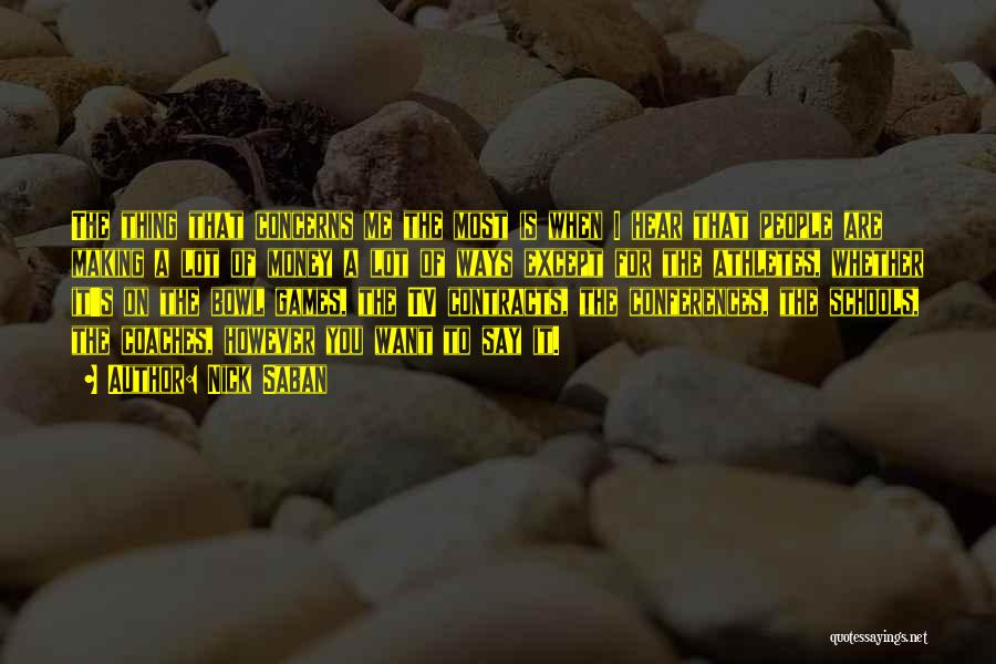 Nick Saban Quotes: The Thing That Concerns Me The Most Is When I Hear That People Are Making A Lot Of Money A