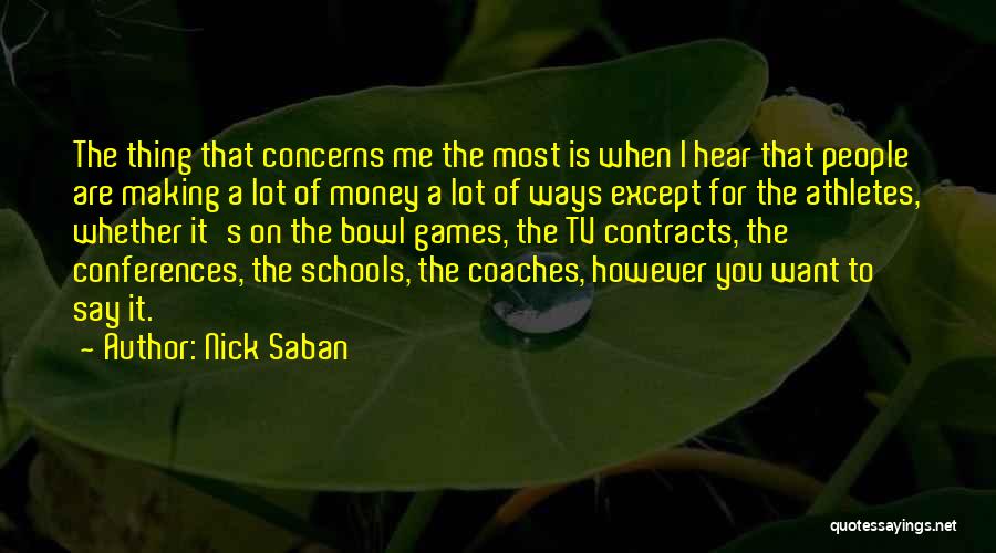 Nick Saban Quotes: The Thing That Concerns Me The Most Is When I Hear That People Are Making A Lot Of Money A