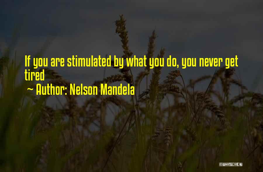 Nelson Mandela Quotes: If You Are Stimulated By What You Do, You Never Get Tired