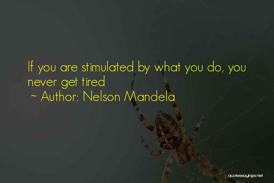 Nelson Mandela Quotes: If You Are Stimulated By What You Do, You Never Get Tired