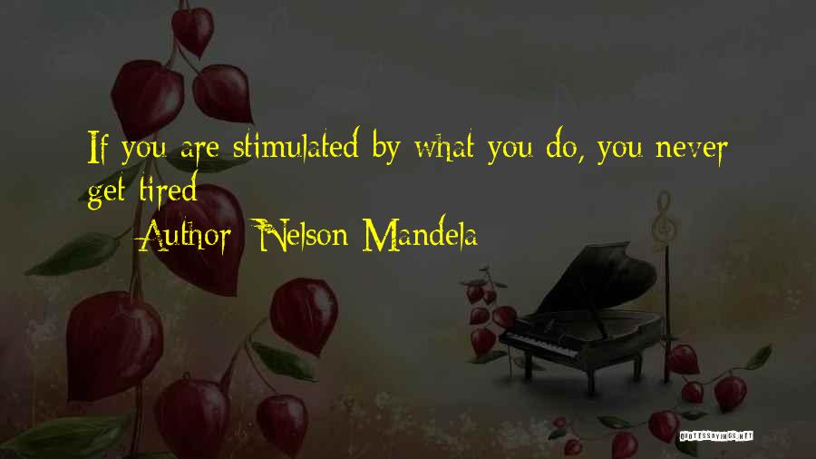 Nelson Mandela Quotes: If You Are Stimulated By What You Do, You Never Get Tired