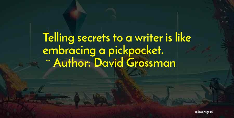 David Grossman Quotes: Telling Secrets To A Writer Is Like Embracing A Pickpocket.
