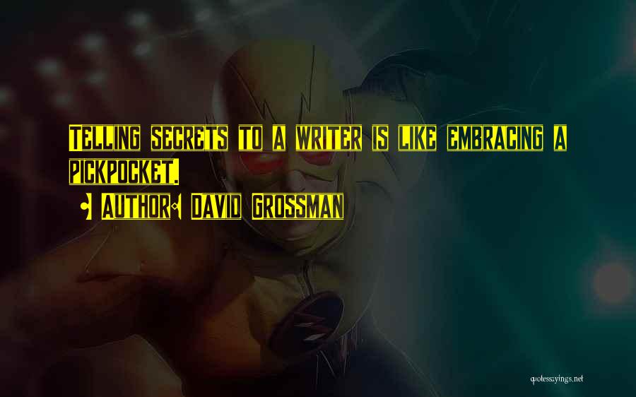 David Grossman Quotes: Telling Secrets To A Writer Is Like Embracing A Pickpocket.
