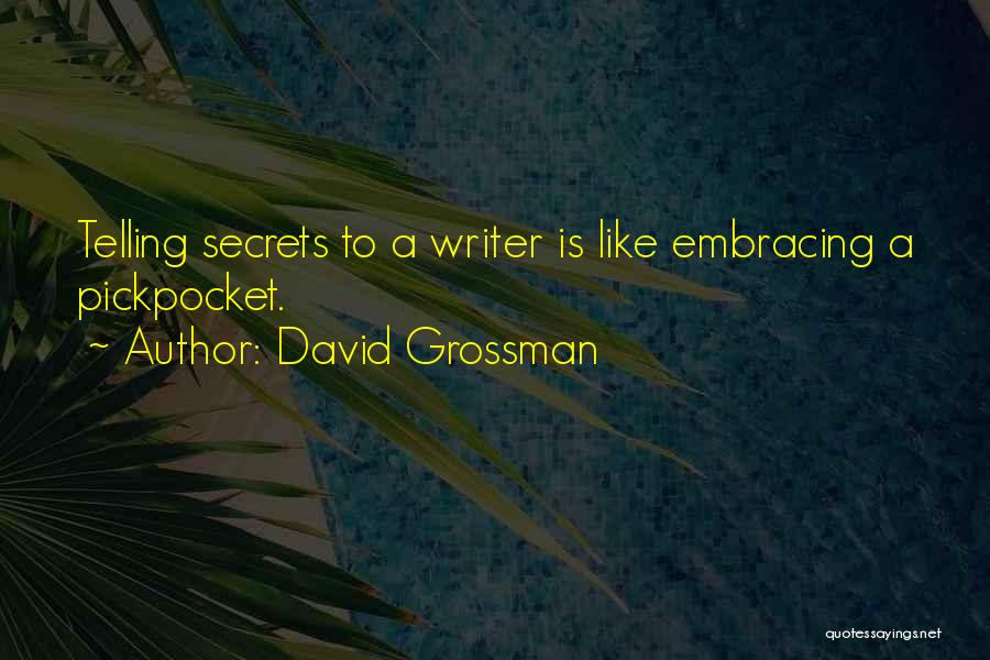 David Grossman Quotes: Telling Secrets To A Writer Is Like Embracing A Pickpocket.