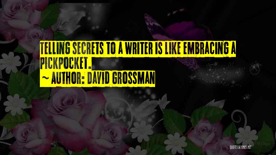 David Grossman Quotes: Telling Secrets To A Writer Is Like Embracing A Pickpocket.