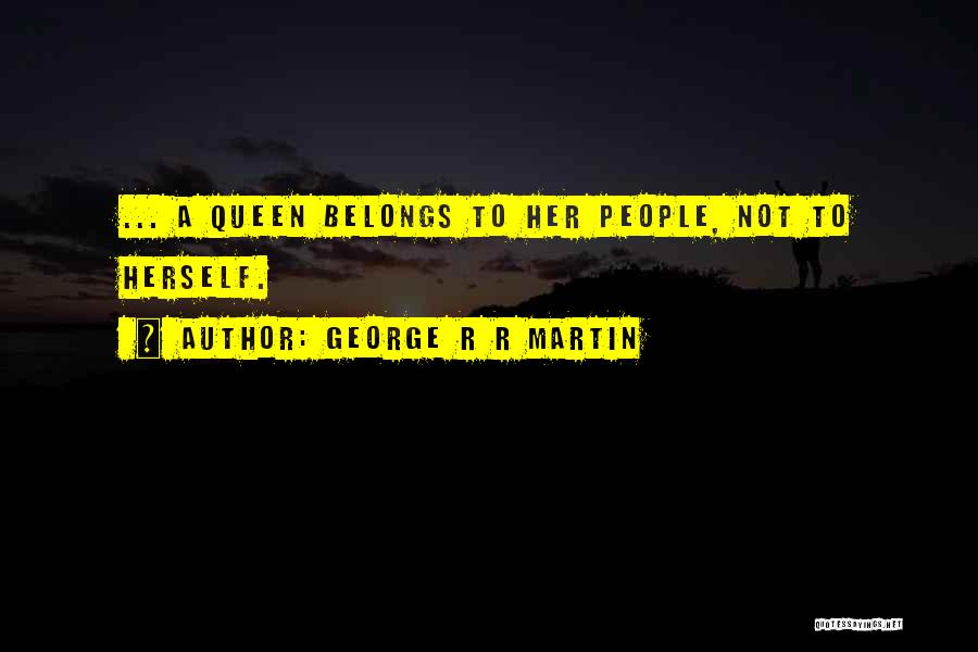 George R R Martin Quotes: ... A Queen Belongs To Her People, Not To Herself.