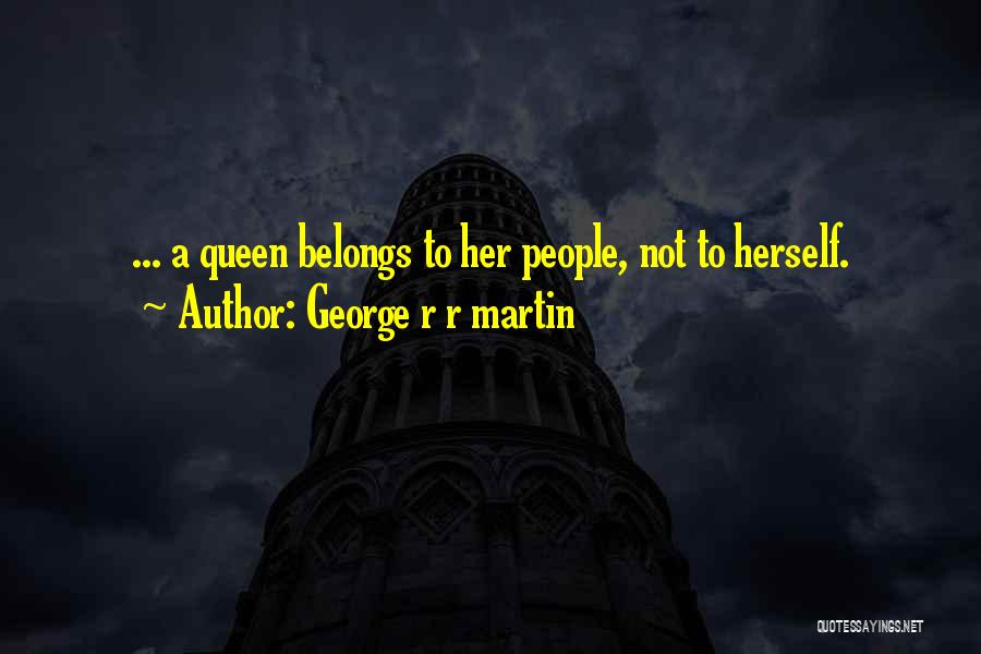 George R R Martin Quotes: ... A Queen Belongs To Her People, Not To Herself.