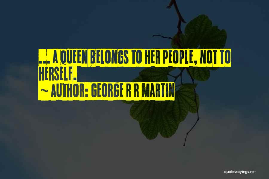 George R R Martin Quotes: ... A Queen Belongs To Her People, Not To Herself.