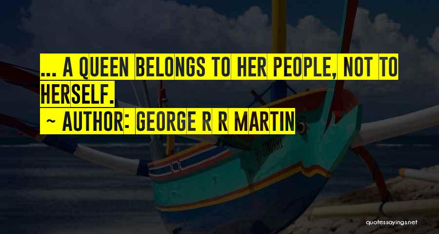 George R R Martin Quotes: ... A Queen Belongs To Her People, Not To Herself.