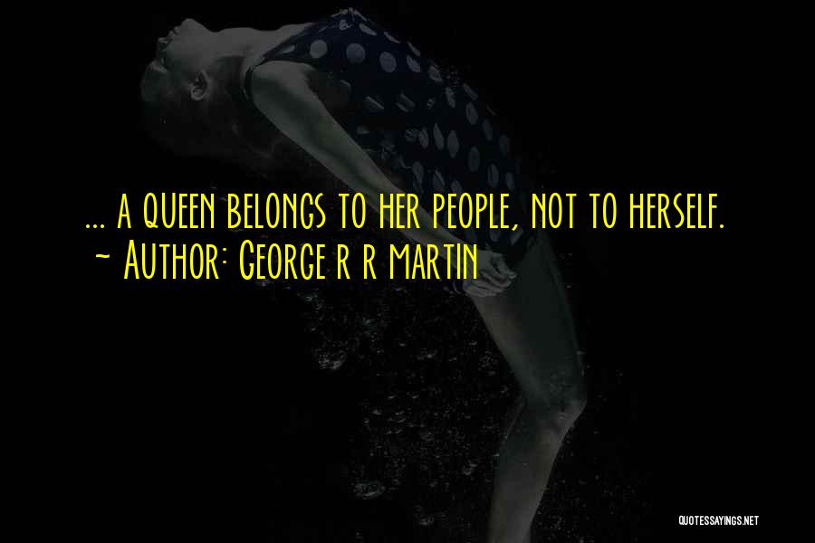 George R R Martin Quotes: ... A Queen Belongs To Her People, Not To Herself.