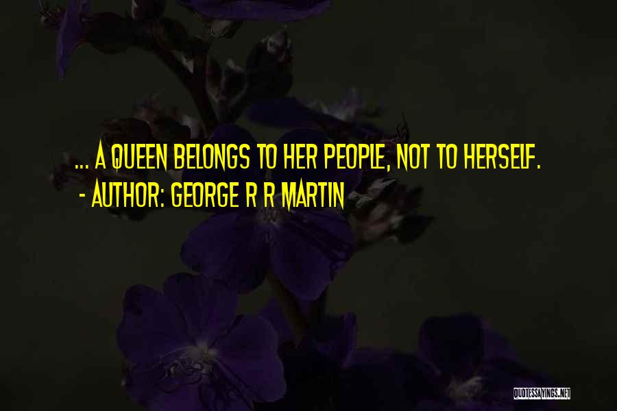George R R Martin Quotes: ... A Queen Belongs To Her People, Not To Herself.