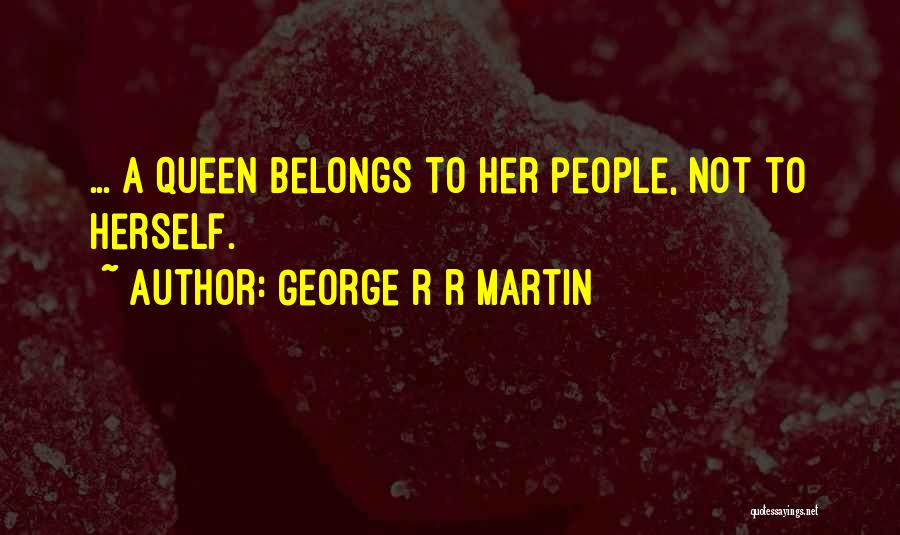 George R R Martin Quotes: ... A Queen Belongs To Her People, Not To Herself.