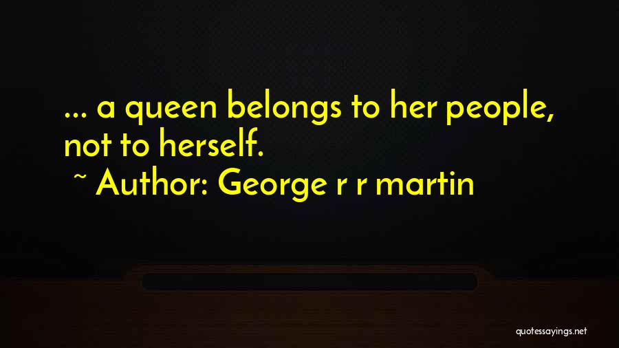 George R R Martin Quotes: ... A Queen Belongs To Her People, Not To Herself.