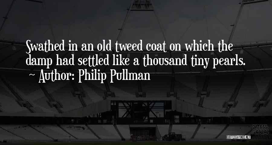 Philip Pullman Quotes: Swathed In An Old Tweed Coat On Which The Damp Had Settled Like A Thousand Tiny Pearls.