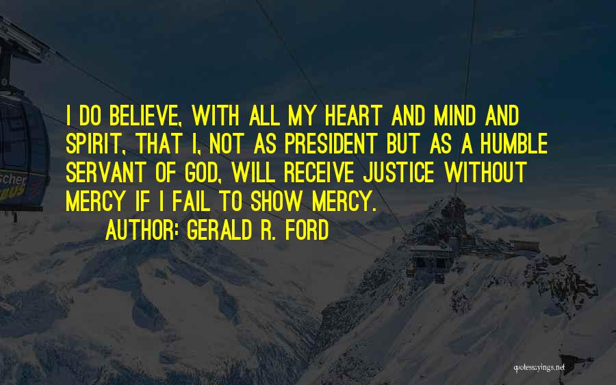 Gerald R. Ford Quotes: I Do Believe, With All My Heart And Mind And Spirit, That I, Not As President But As A Humble