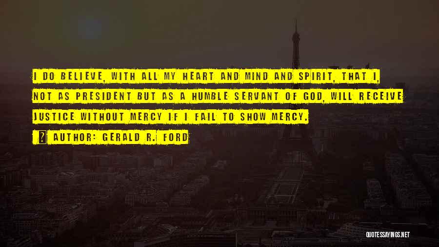 Gerald R. Ford Quotes: I Do Believe, With All My Heart And Mind And Spirit, That I, Not As President But As A Humble