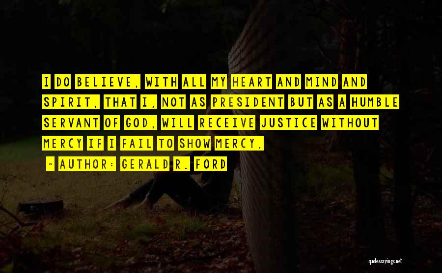 Gerald R. Ford Quotes: I Do Believe, With All My Heart And Mind And Spirit, That I, Not As President But As A Humble