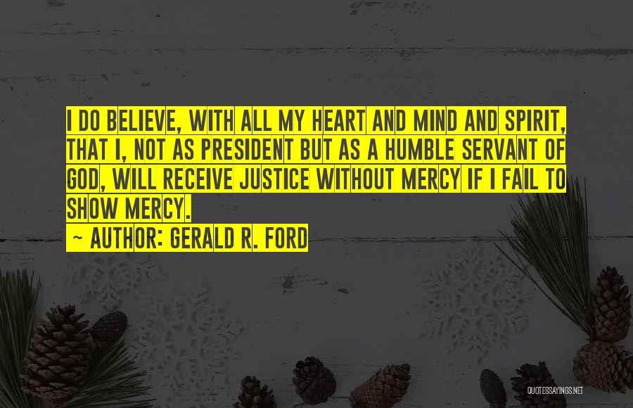 Gerald R. Ford Quotes: I Do Believe, With All My Heart And Mind And Spirit, That I, Not As President But As A Humble