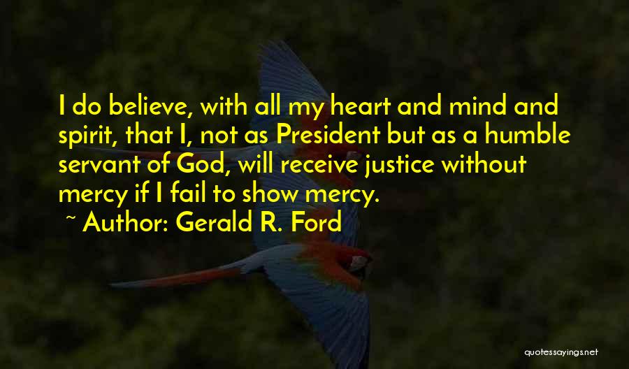 Gerald R. Ford Quotes: I Do Believe, With All My Heart And Mind And Spirit, That I, Not As President But As A Humble