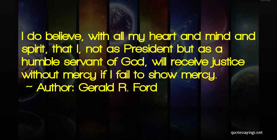 Gerald R. Ford Quotes: I Do Believe, With All My Heart And Mind And Spirit, That I, Not As President But As A Humble