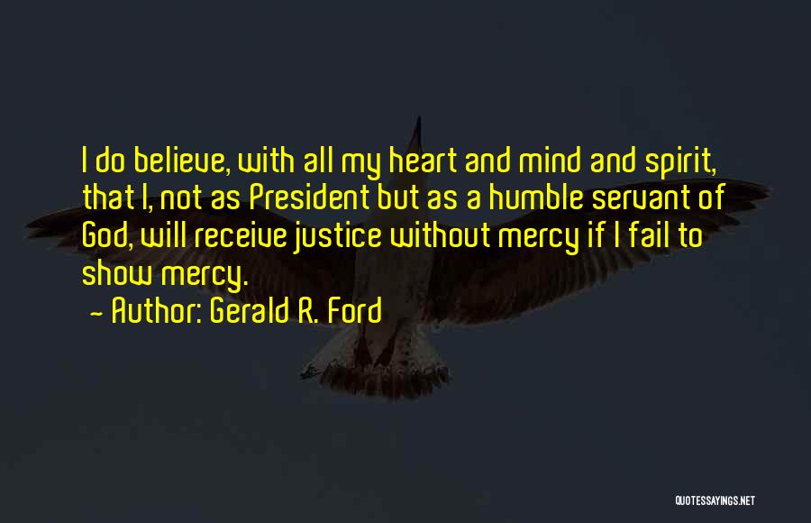 Gerald R. Ford Quotes: I Do Believe, With All My Heart And Mind And Spirit, That I, Not As President But As A Humble