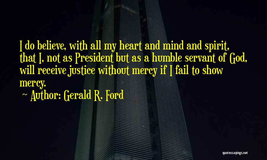 Gerald R. Ford Quotes: I Do Believe, With All My Heart And Mind And Spirit, That I, Not As President But As A Humble