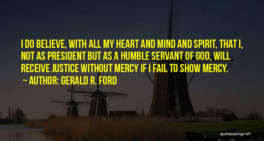 Gerald R. Ford Quotes: I Do Believe, With All My Heart And Mind And Spirit, That I, Not As President But As A Humble