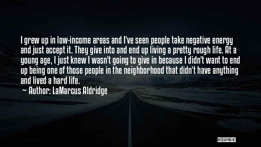 LaMarcus Aldridge Quotes: I Grew Up In Low-income Areas And I've Seen People Take Negative Energy And Just Accept It. They Give Into