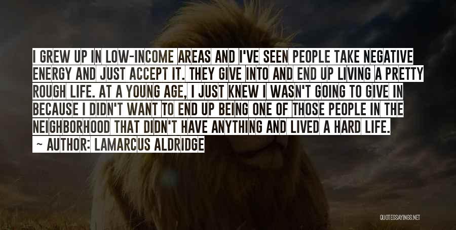 LaMarcus Aldridge Quotes: I Grew Up In Low-income Areas And I've Seen People Take Negative Energy And Just Accept It. They Give Into