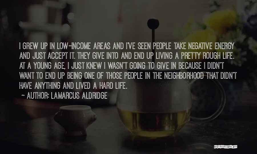 LaMarcus Aldridge Quotes: I Grew Up In Low-income Areas And I've Seen People Take Negative Energy And Just Accept It. They Give Into